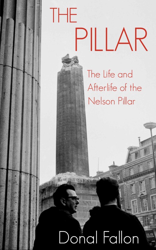  The Pillar: The Life and Afterlife of the Nelson Pillar - Donal Fallon